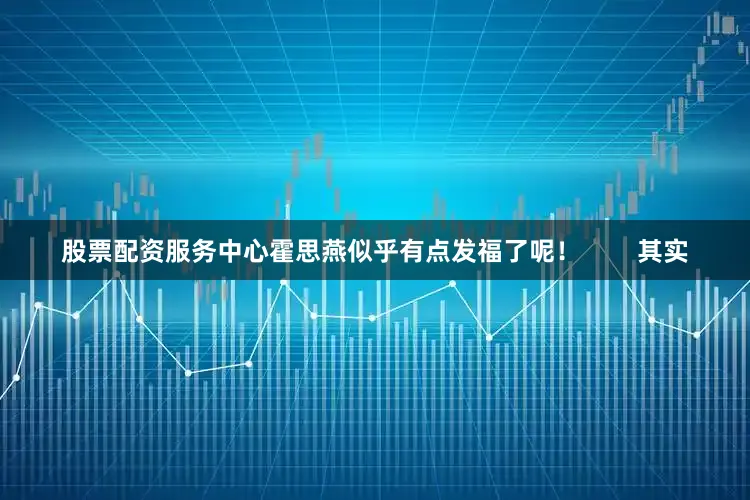 股票配资服务中心霍思燕似乎有点发福了呢！        其实