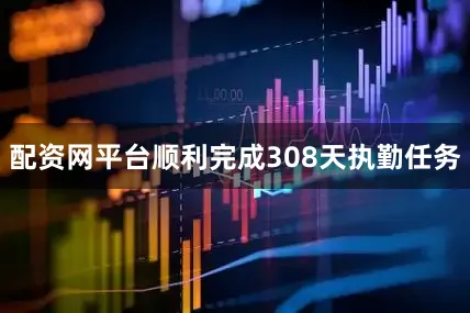 配资网平台顺利完成308天执勤任务